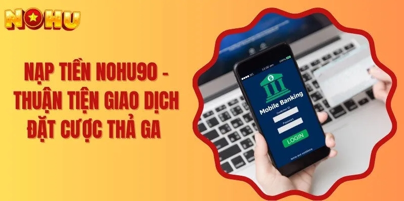 Nạp tiền Nohu90 và vô số chương trình cực mới lạ